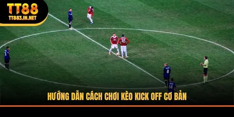 Hướng dẫn cách chơi kèo kick off cơ bản