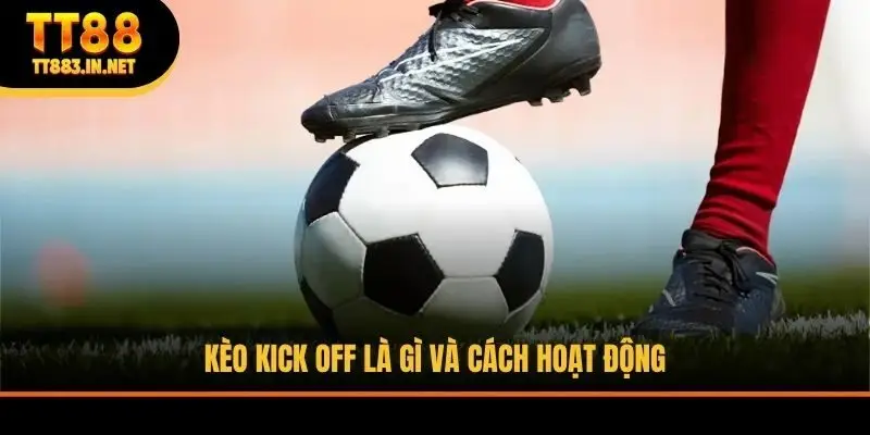 Kèo kick off là gì và cách hoạt động