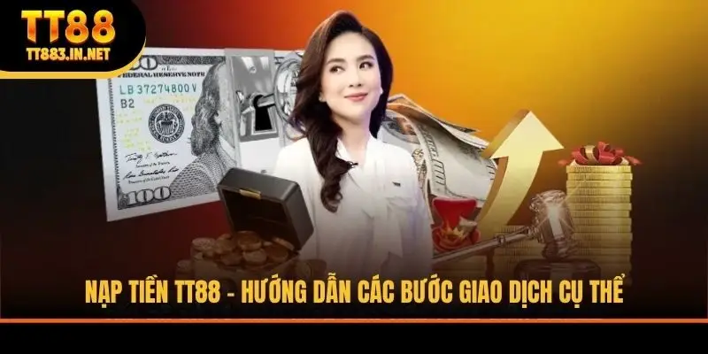 Nạp Tiền TT88 - Hướng Dẫn Các Bước Giao Dịch Cụ Thể